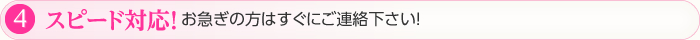 ④スピード対応！お急ぎの方はすぐにご連絡下さい！
