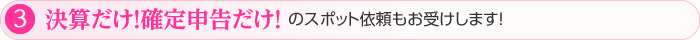 ③決算だけ！確定申告だけ！のスポット依頼もお受けします!